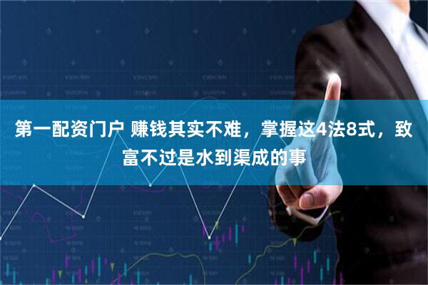 第一配资门户 赚钱其实不难，掌握这4法8式，致富不过是水到渠成的事