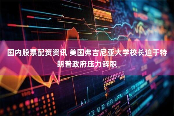 国内股票配资资讯 美国弗吉尼亚大学校长迫于特朗普政府压力辞职