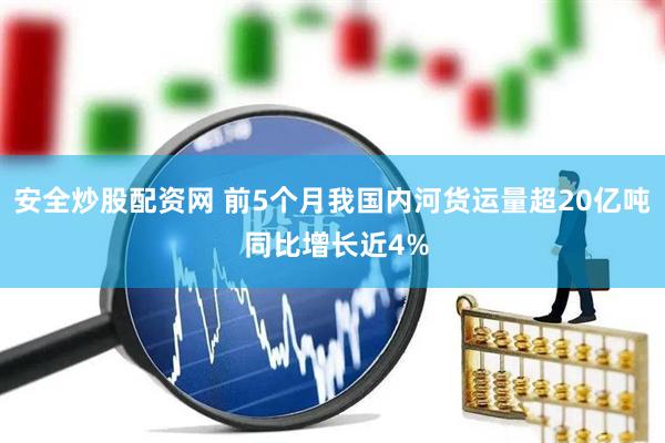安全炒股配资网 前5个月我国内河货运量超20亿吨 同比增长近4%