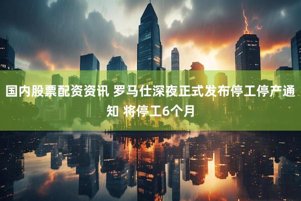 国内股票配资资讯 罗马仕深夜正式发布停工停产通知 将停工6个月