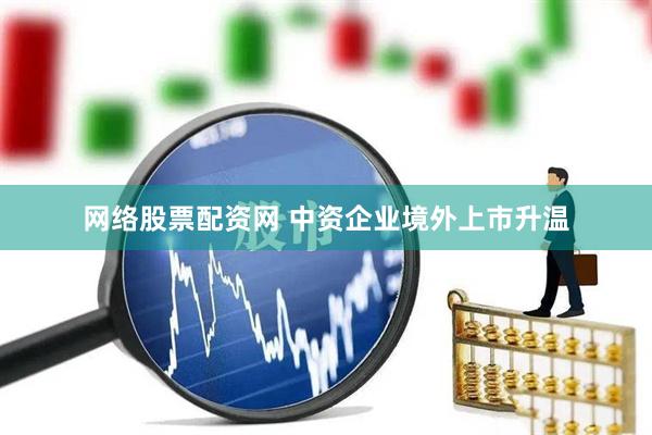网络股票配资网 中资企业境外上市升温