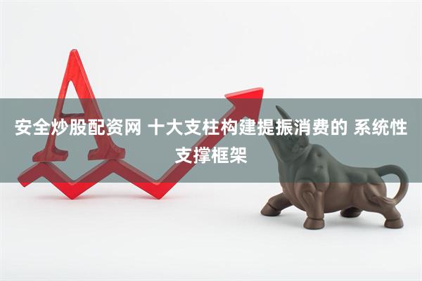 安全炒股配资网 十大支柱构建提振消费的 系统性支撑框架