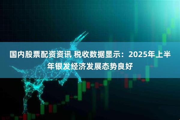 国内股票配资资讯 税收数据显示：2025年上半年银发经济发展态势良好