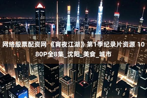 网络股票配资网 《宵夜江湖》第1季纪录片资源 1080P全8集_沈阳_美食_城市