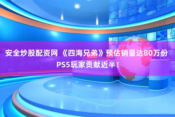 安全炒股配资网 《四海兄弟》预估销量达80万份 PS5玩家贡献近半！