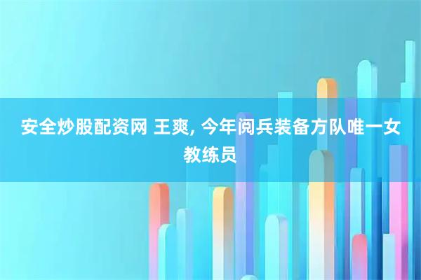 安全炒股配资网 王爽, 今年阅兵装备方队唯一女教练员