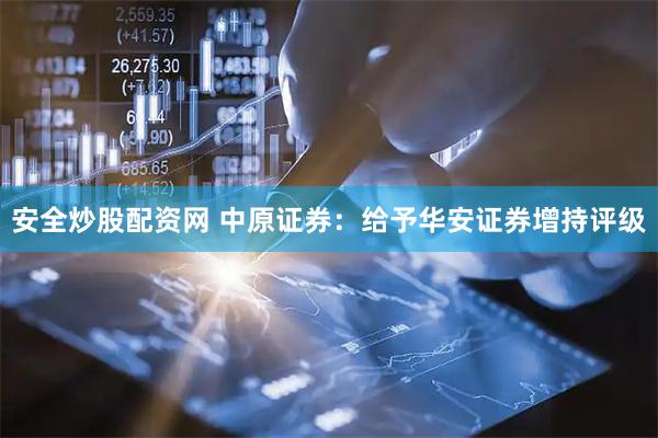 安全炒股配资网 中原证券：给予华安证券增持评级