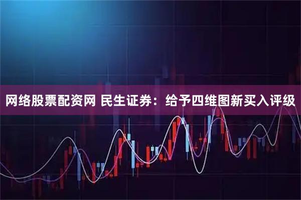 网络股票配资网 民生证券：给予四维图新买入评级