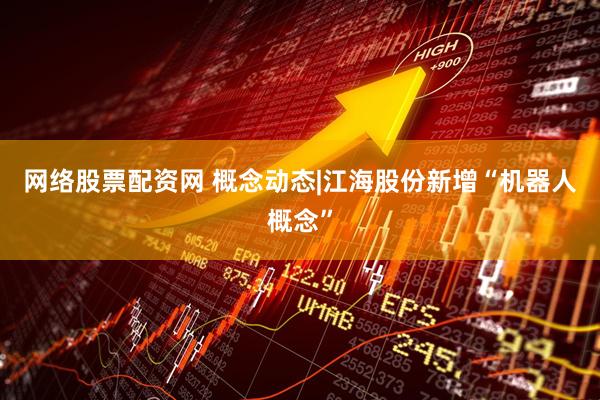 网络股票配资网 概念动态|江海股份新增“机器人概念”
