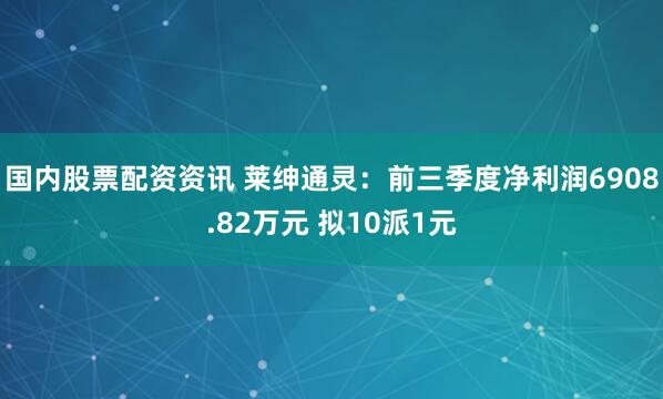 国内股票配资资讯 莱绅通灵：前三季度净利润6908.82万元 拟10派1元