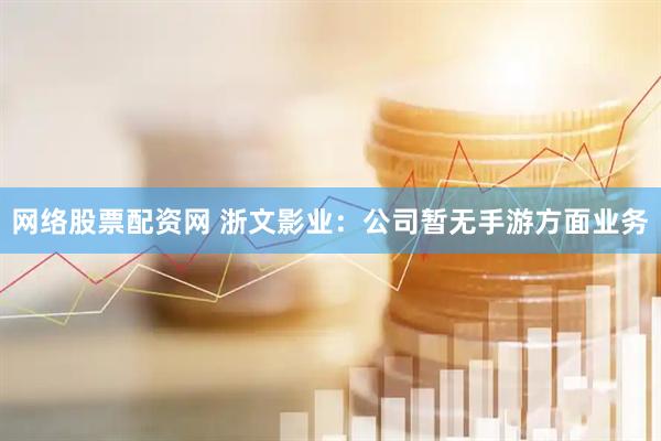 网络股票配资网 浙文影业：公司暂无手游方面业务